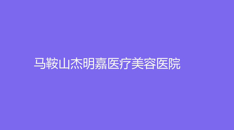 馬鞍山杰明嘉醫(yī)療美容醫(yī)院