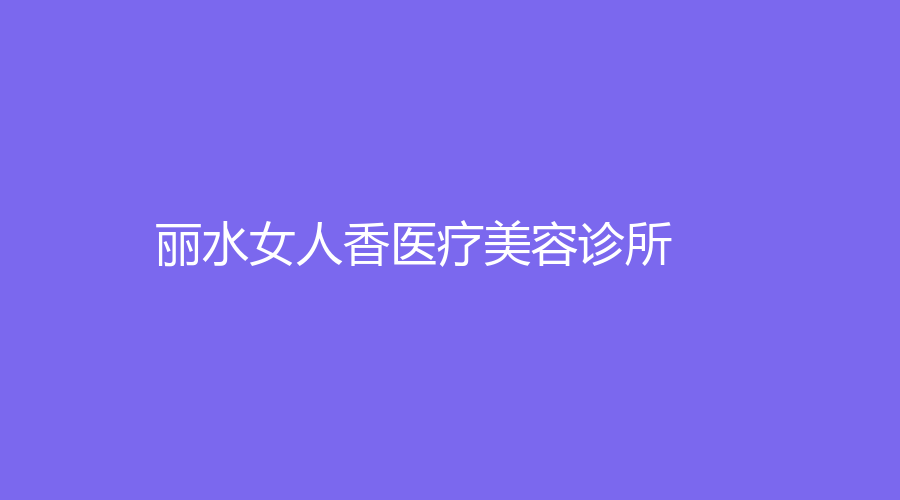 麗水女人香醫(yī)療美容診所