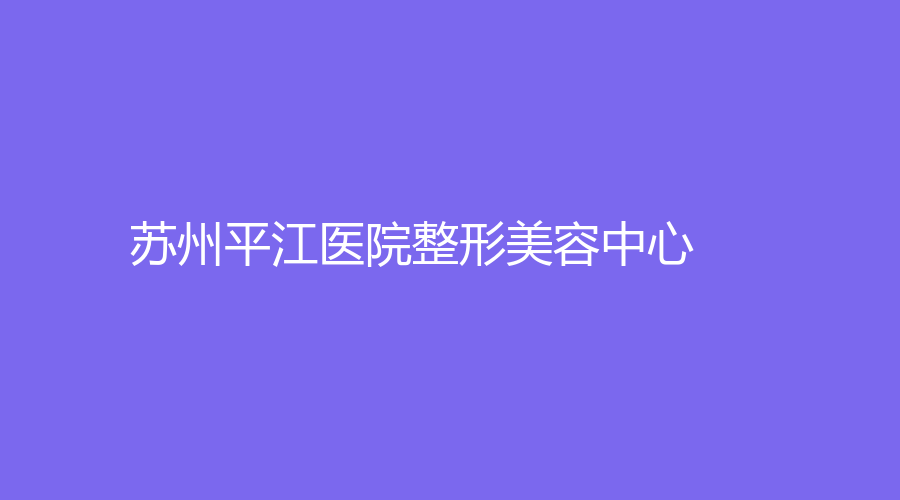 蘇州平江醫(yī)院整形美容中心