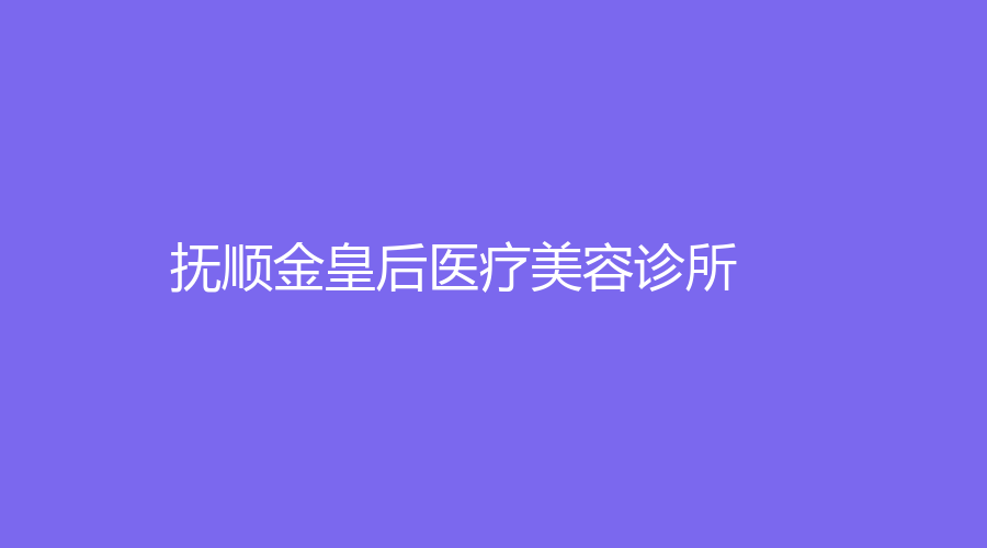 撫順金皇后醫(yī)療美容診所