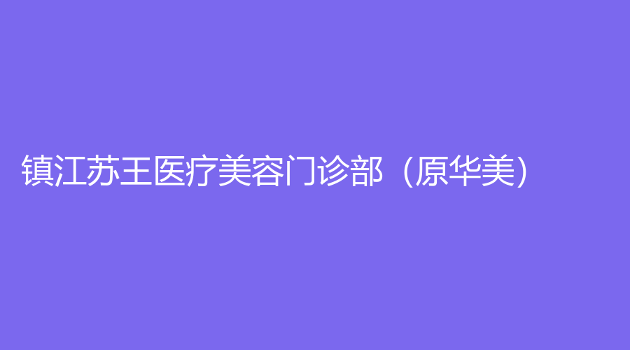 鎮(zhèn)江蘇王醫(yī)療美容門診部（原華美）