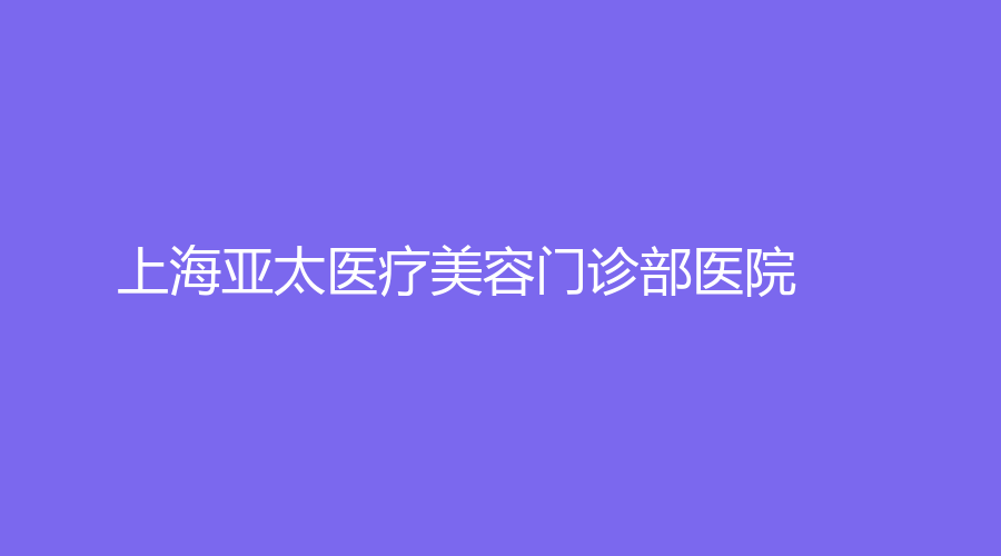 上海亞太醫(yī)療美容門診部醫(yī)院