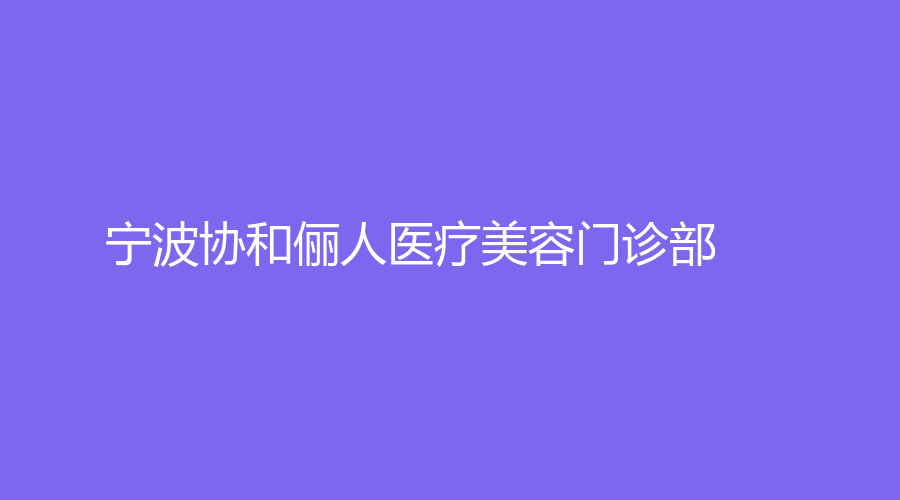 寧波協(xié)和儷人醫(yī)療美容門(mén)診部