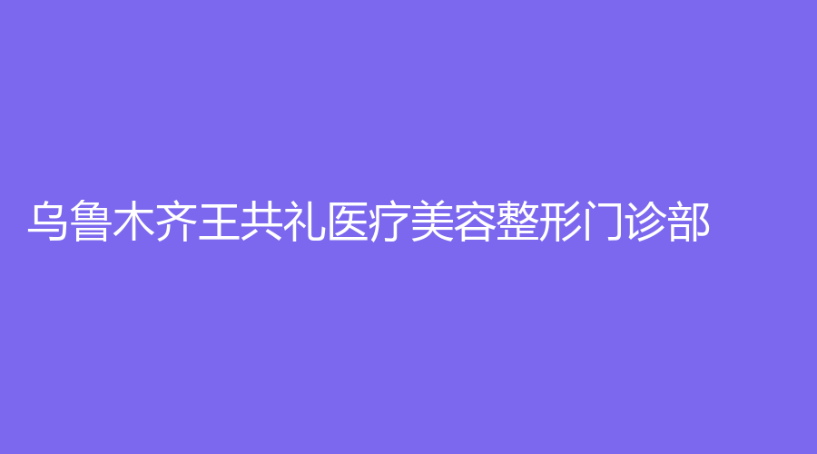 烏魯木齊王共禮醫(yī)療美容整形門診部