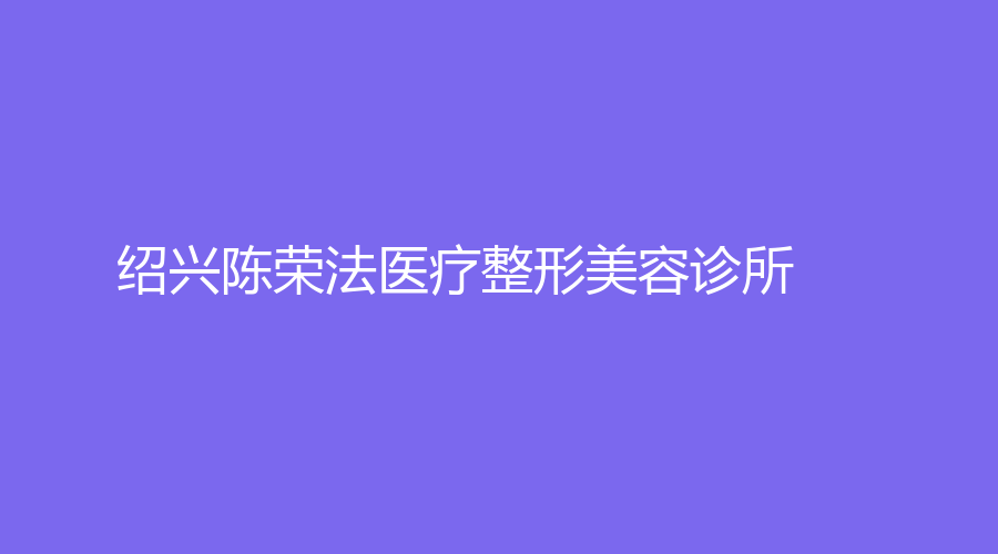 紹興陳榮法醫(yī)療整形美容診所