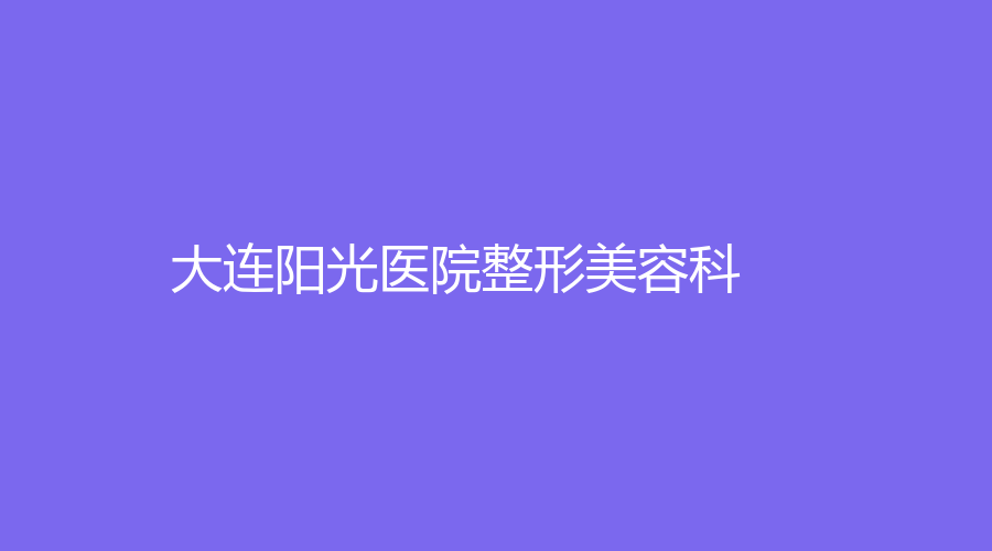 大連陽(yáng)光醫(yī)院整形美容科