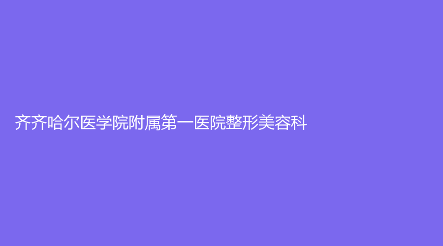 齊齊哈爾醫(yī)學(xué)院附屬第一醫(yī)院整形美容科