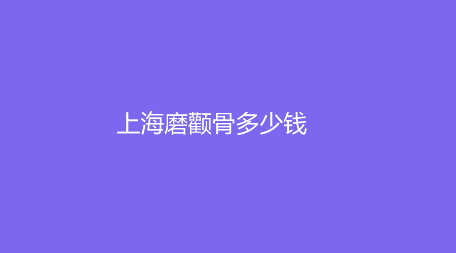 上海做磨顴骨多少錢？哪家醫(yī)院醫(yī)生負(fù)責(zé)？附我做磨顴骨的完整經(jīng)過！