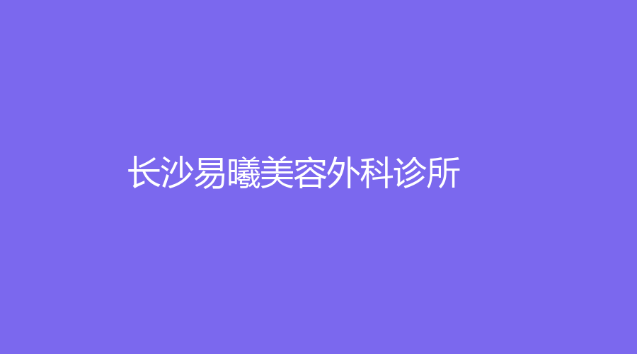 長(zhǎng)沙易曦美容外科診所