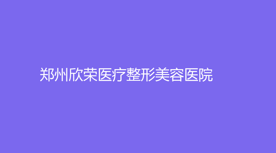 鄭州欣榮醫(yī)療整形美容醫(yī)院