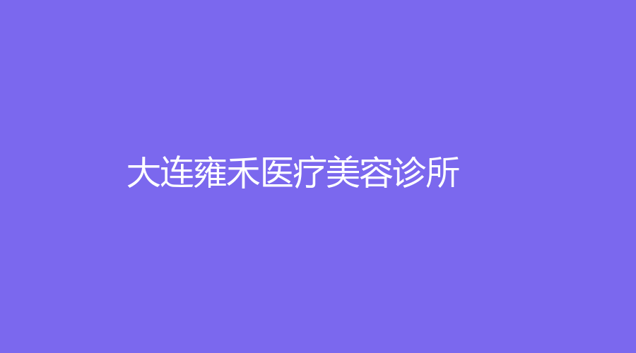大連雍禾醫(yī)療美容診所