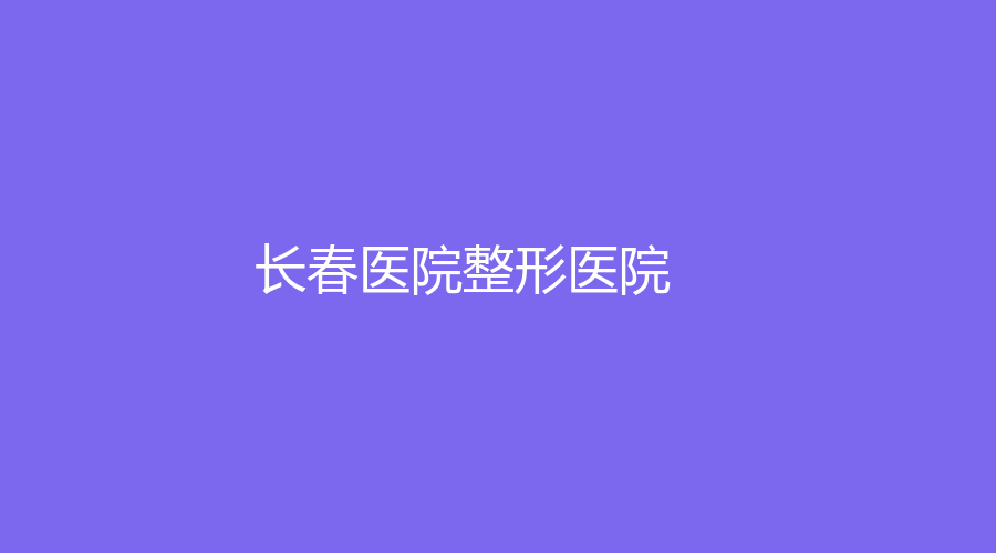 長(zhǎng)春醫(yī)院整形醫(yī)院