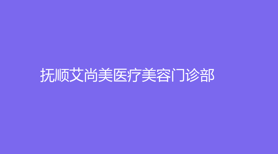 撫順艾尚美醫(yī)療美容門診部
