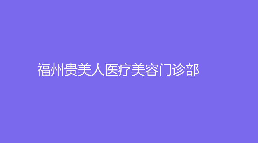 福州貴美人醫(yī)療美容門診部