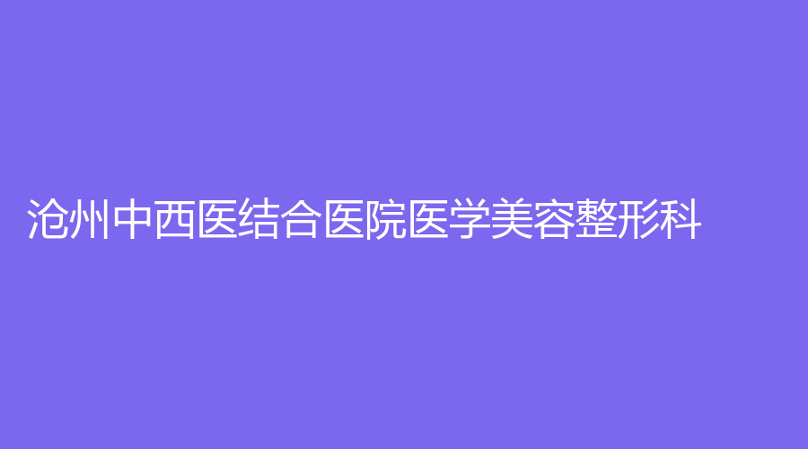 滄州中西醫(yī)結(jié)合醫(yī)院醫(yī)學(xué)美容整形科