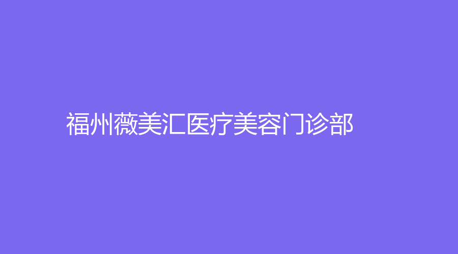 福州薇美匯醫(yī)療美容門診部