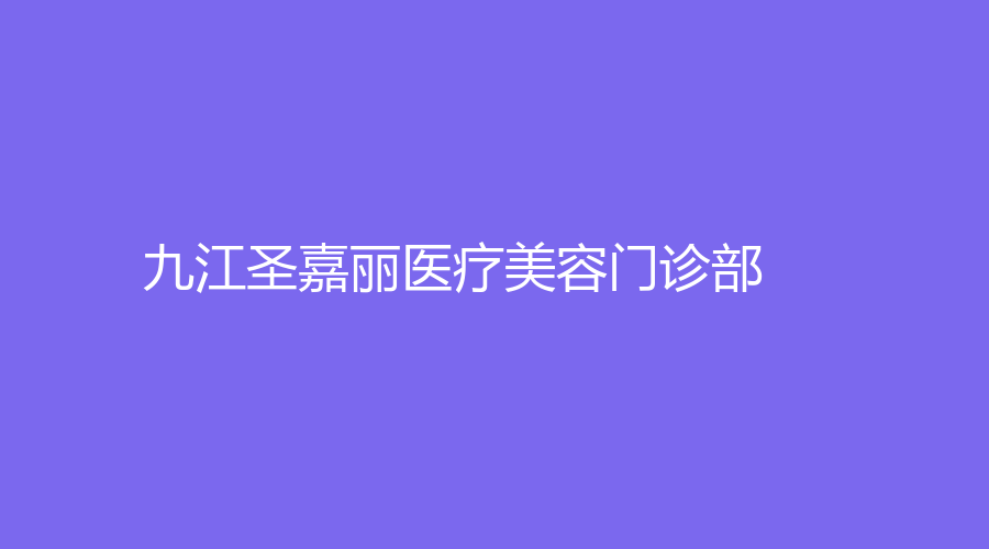 九江圣嘉麗醫(yī)療美容門診部