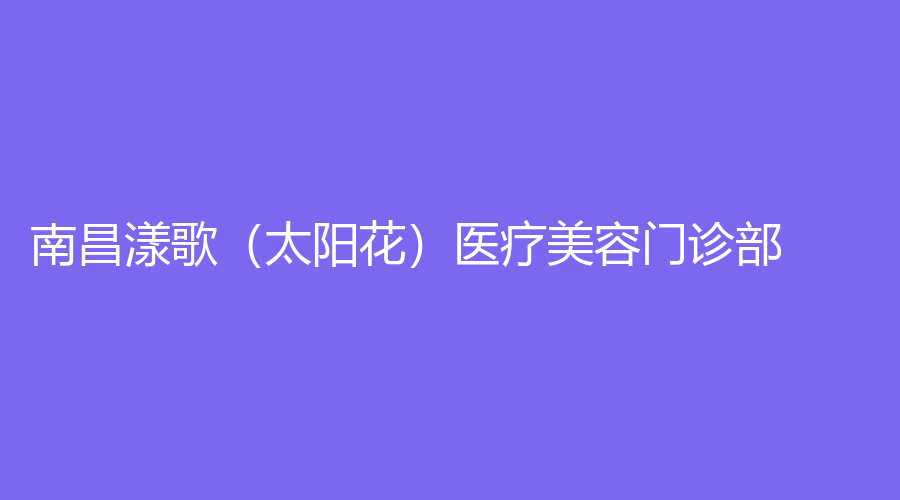 南昌漾歌（太陽花）醫(yī)療美容門診部