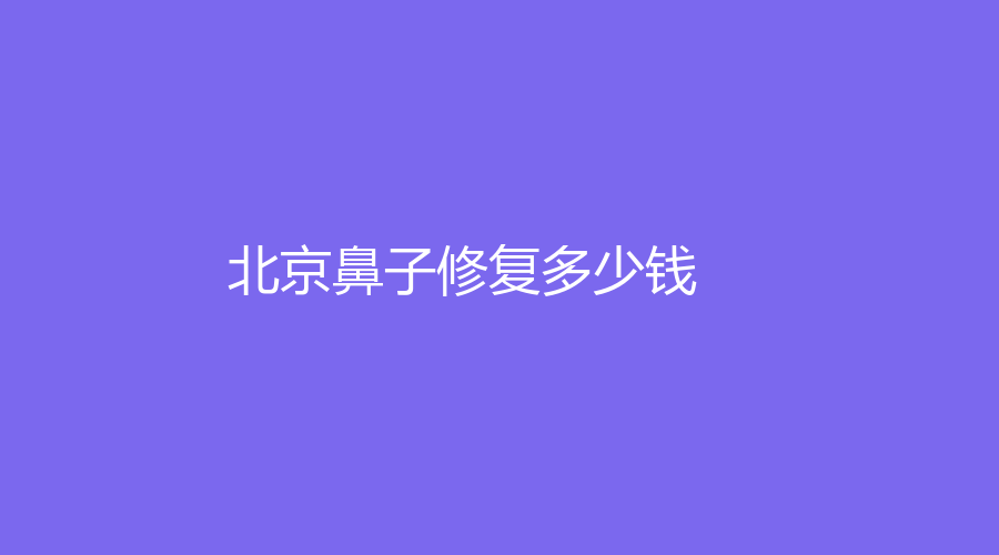 北京做鼻子修復(fù)一般多少錢(qián)？哪家機(jī)構(gòu)可靠？附我做鼻子修復(fù)的經(jīng)歷分享！