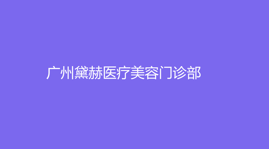 廣州黛赫醫(yī)療美容門診部
