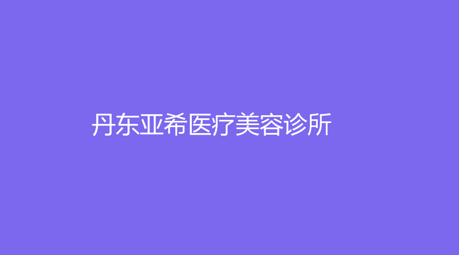丹東亞希醫(yī)療美容診所