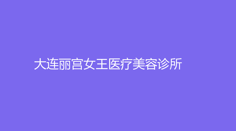 大連麗宮女王醫(yī)療美容診所