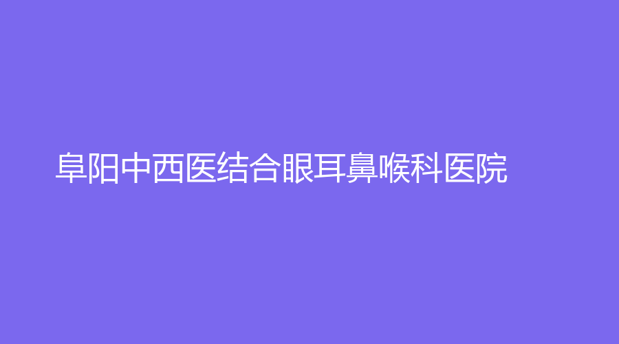 阜陽中西醫(yī)結(jié)合眼耳鼻喉科醫(yī)院
