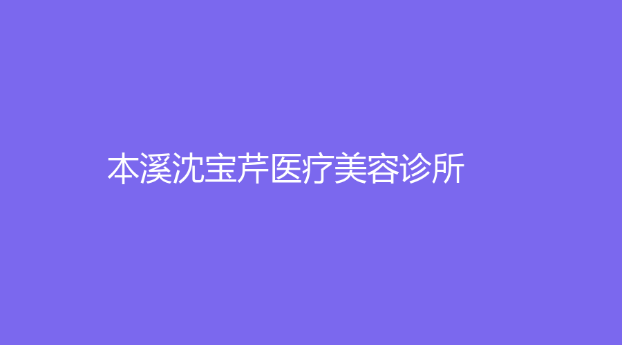 本溪沈?qū)毲坩t(yī)療美容診所