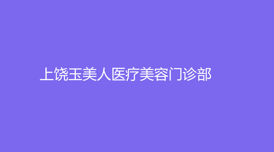 上饒玉美人醫(yī)療美容門(mén)診部