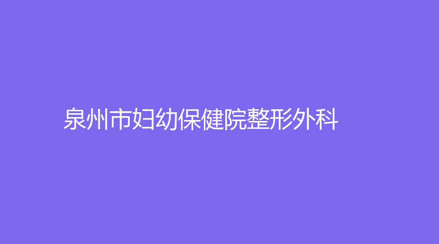 泉州市婦幼保健院整形外科