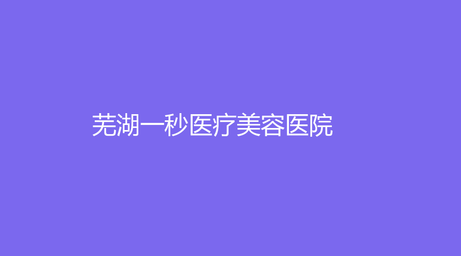 蕪湖一秒醫(yī)療美容醫(yī)院