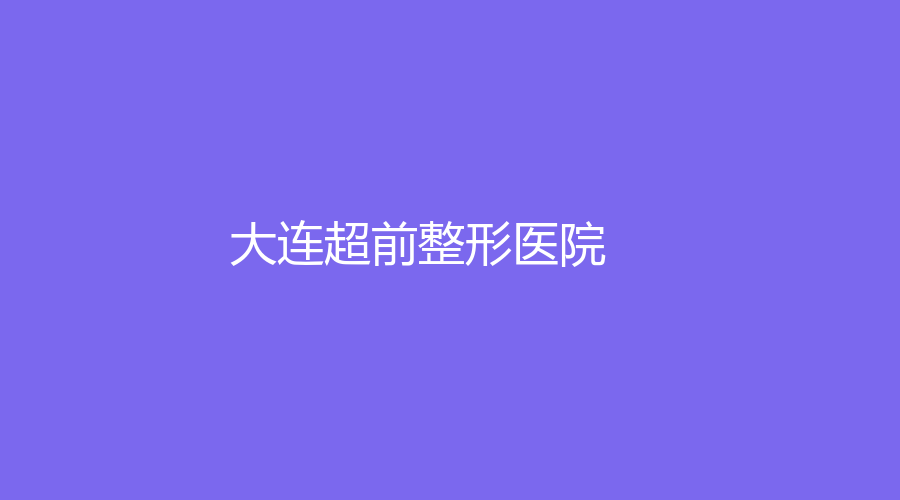 大連超前整形醫(yī)院