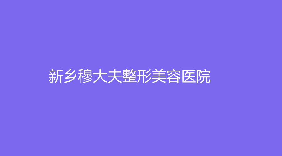 新鄉(xiāng)穆大夫整形美容醫(yī)院
