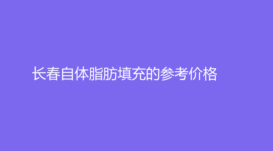 長春自體脂肪填充的參考價(jià)格