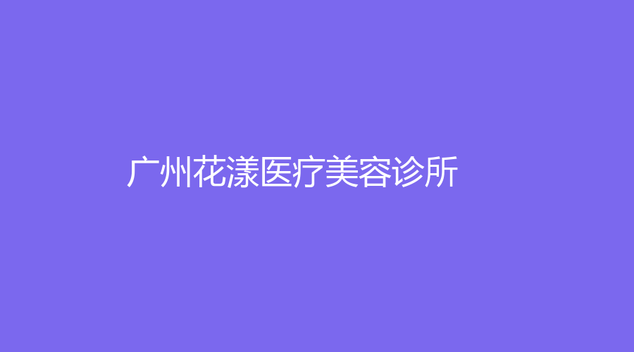 廣州花漾醫(yī)療美容診所