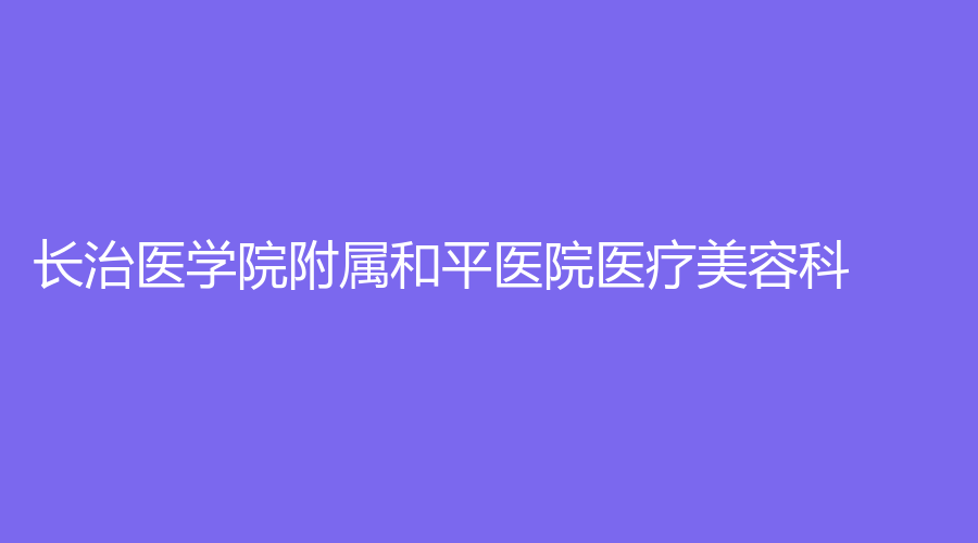 長(zhǎng)治醫(yī)學(xué)院附屬和平醫(yī)院醫(yī)療美容科