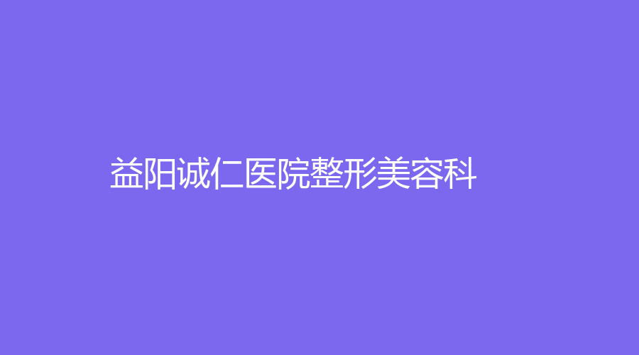 益陽(yáng)誠(chéng)仁醫(yī)院整形美容科