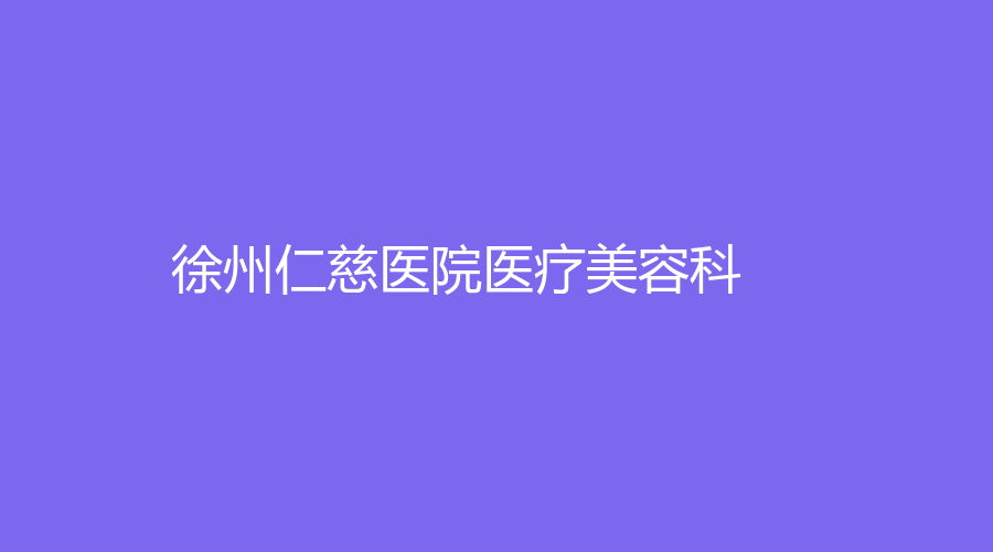 徐州仁慈醫(yī)院醫(yī)療美容科