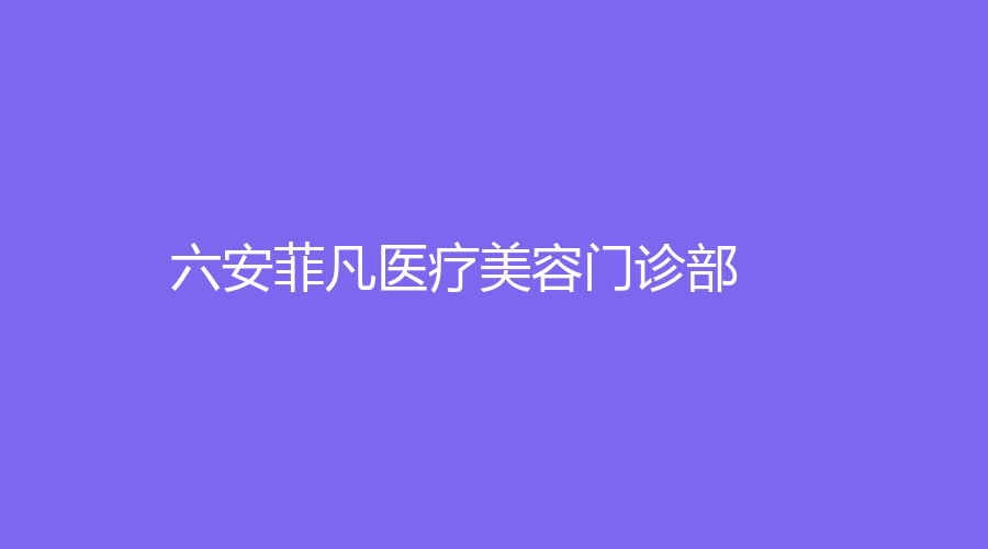六安菲凡醫(yī)療美容門診部