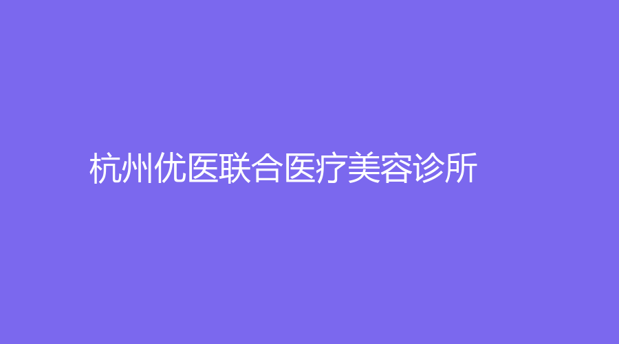 杭州優(yōu)醫(yī)聯(lián)合醫(yī)療美容診所