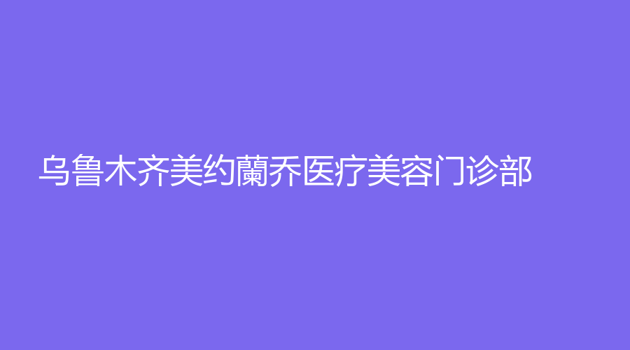 烏魯木齊美約蘭喬醫(yī)療美容門診部