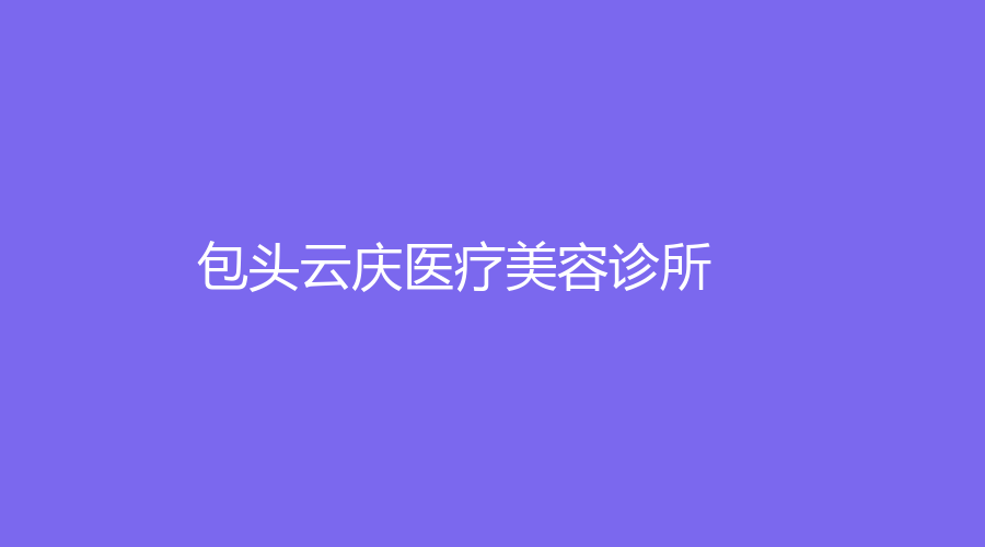 包頭云慶醫(yī)療美容診所