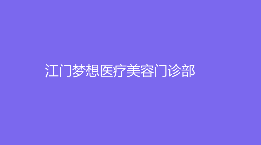 江門夢(mèng)想醫(yī)療美容門診部