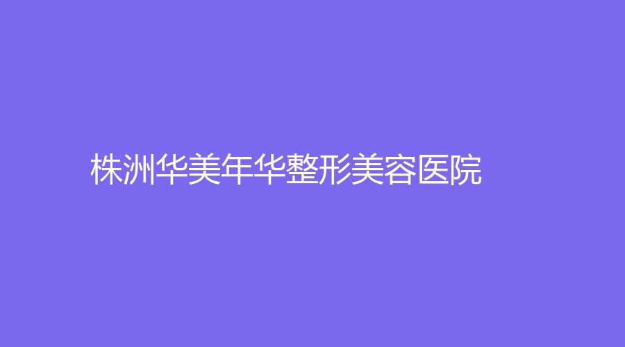 株洲華美年華整形美容醫(yī)院