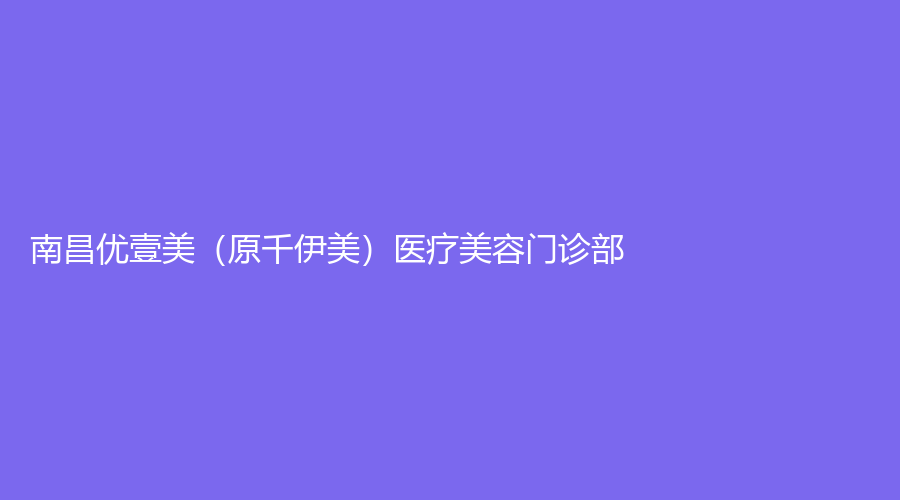南昌優(yōu)壹美（原千伊美）醫(yī)療美容門(mén)診部