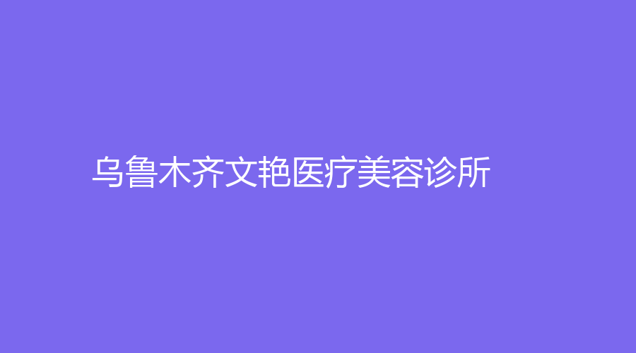 烏魯木齊文艷醫(yī)療美容診所
