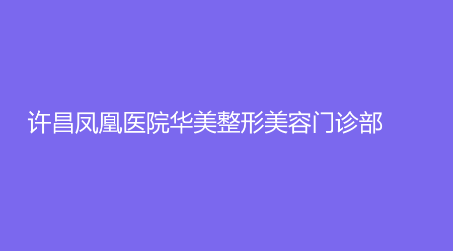 許昌鳳凰醫(yī)院華美整形美容門診部