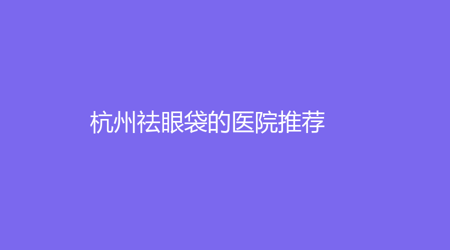 杭州祛眼袋的醫(yī)院推薦