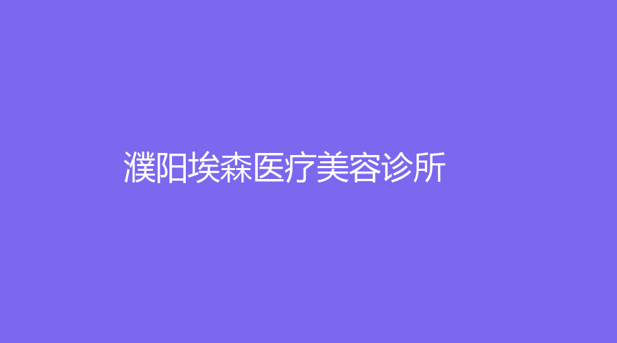 濮陽埃森醫(yī)療美容診所