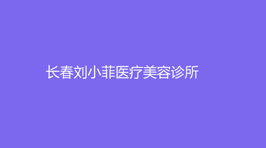 長春劉小菲醫(yī)療美容診所